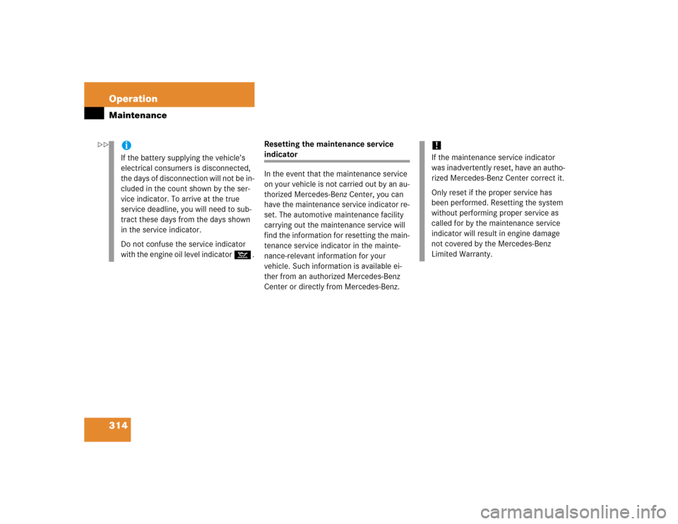 MERCEDES-BENZ SL500 2005 R230 User Guide 314 OperationMaintenance
Resetting the maintenance service indicator 
In the event that the maintenance service 
on your vehicle is not carried out by an au-
thorized Mercedes-Benz Center, you can 
ha