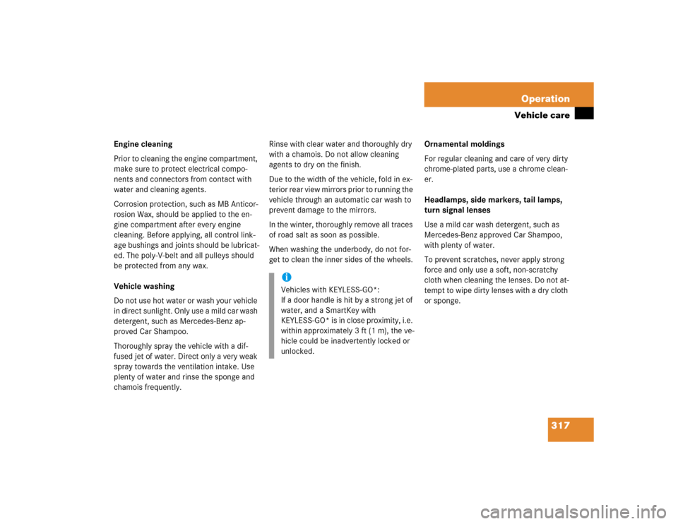 MERCEDES-BENZ SL500 2005 R230 Owners Manual 317 Operation
Vehicle care
Engine cleaning 
Prior to cleaning the engine compartment, 
make sure to protect electrical compo-
nents and connectors from contact with 
water and cleaning agents.
Corrosi