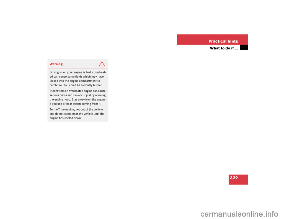 MERCEDES-BENZ SL500 2005 R230 Owners Manual 329 Practical hints
What to do if …
Warning!
G
Driving when your engine is badly overheat-
ed can cause some fluids which may have 
leaked into the engine compartment to 
catch fire. You could be se