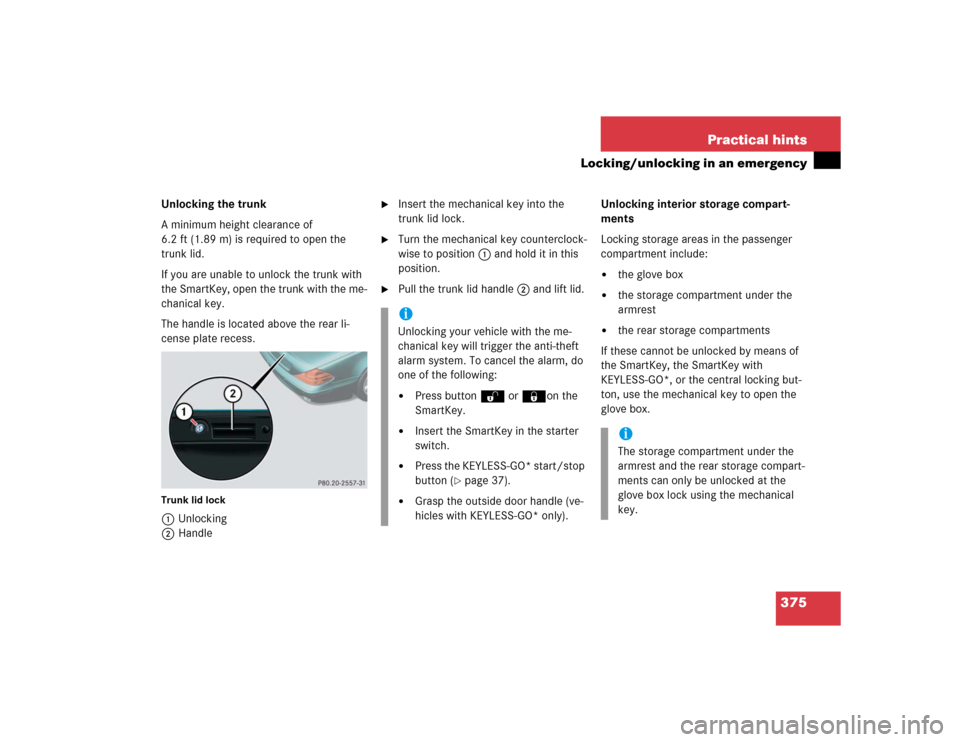 MERCEDES-BENZ SL500 2005 R230 Owners Manual 375 Practical hints
Locking/unlocking in an emergency
Unlocking the trunk
A minimum height clearance of 
6.2 ft (1.89 m) is required to open the 
trunk lid.
If you are unable to unlock the trunk with 