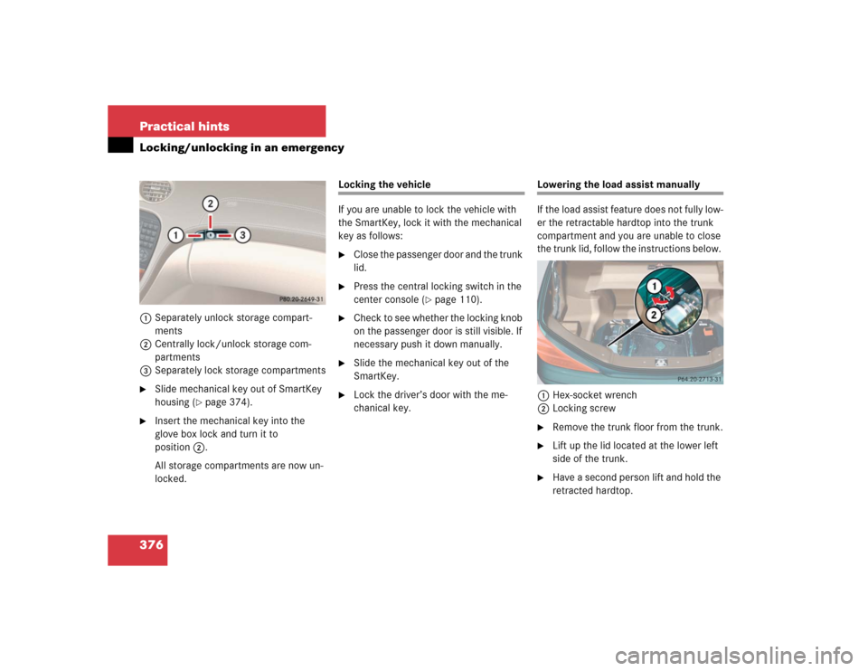 MERCEDES-BENZ SL500 2005 R230 Owners Manual 376 Practical hintsLocking/unlocking in an emergency1Separately unlock storage compart-
ments
2Centrally lock/unlock storage com-
partments
3Separately lock storage compartments
Slide mechanical key 
