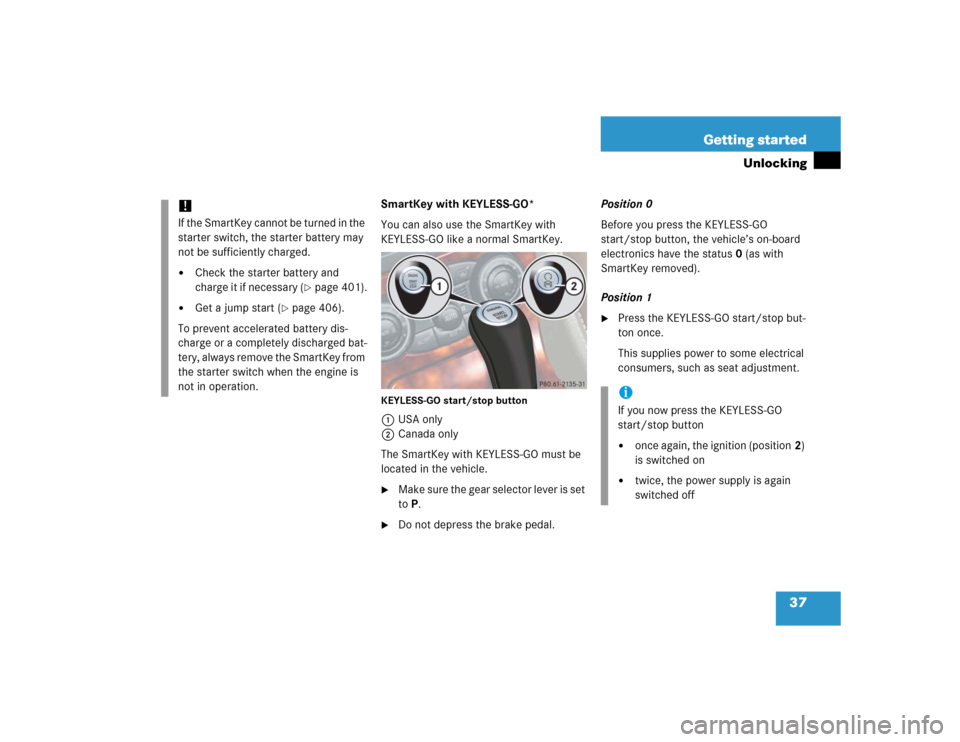 MERCEDES-BENZ SL500 2005 R230 Owners Manual 37 Getting started
Unlocking
SmartKey with KEYLESS-GO*
You can also use the SmartKey with 
KEYLESS-GO like a normal SmartKey.KEYLESS-GO start/stop button1USA only
2Canada only
The SmartKey with KEYLES