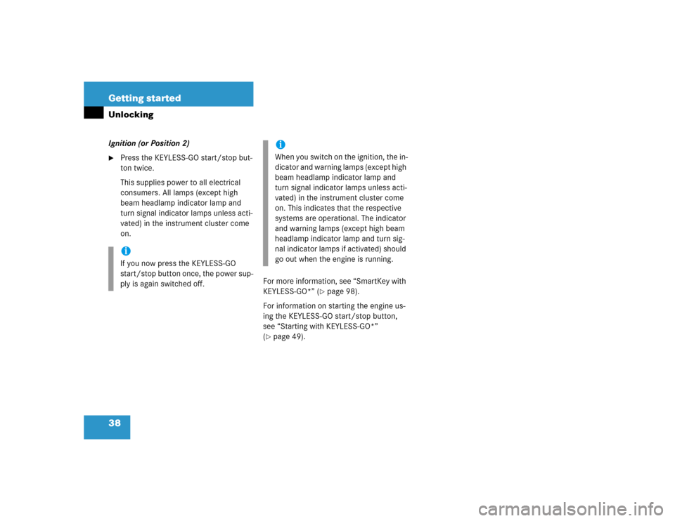 MERCEDES-BENZ SL500 2005 R230 Owners Manual 38 Getting startedUnlockingIgnition (or Position 2)
Press the KEYLESS-GO start/stop but-
ton twice.
This supplies power to all electrical 
consumers. All lamps (except high 
beam headlamp indicator l