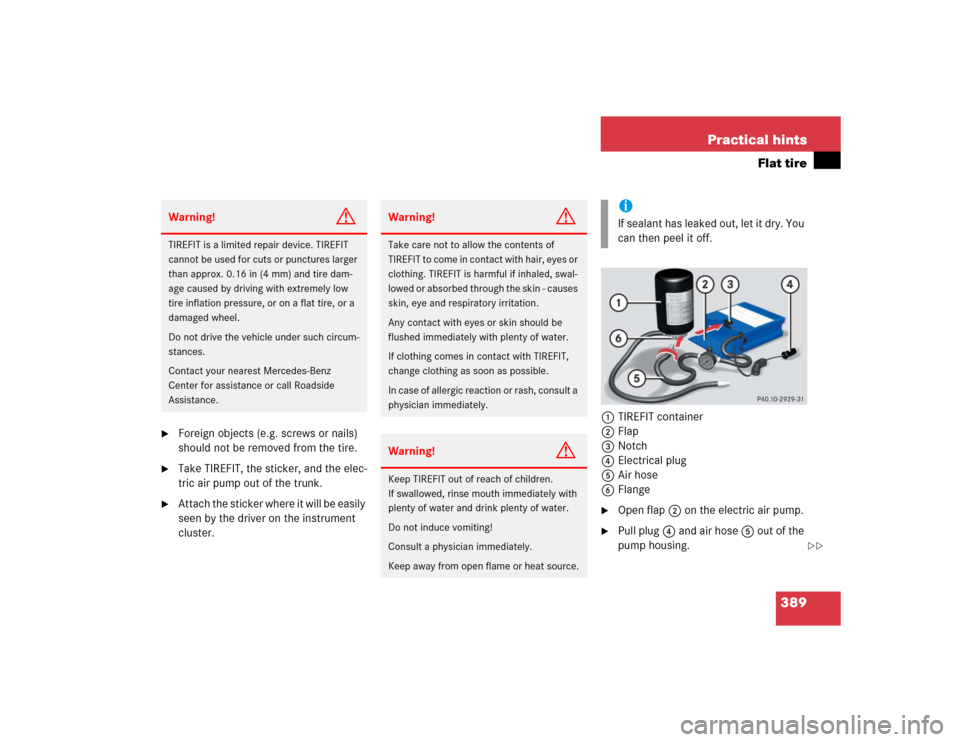 MERCEDES-BENZ SL600 2005 R230 Owners Manual 389 Practical hints
Flat tire

Foreign objects (e.g. screws or nails) 
should not be removed from the tire.

Take TIREFIT, the sticker, and the elec-
tric air pump out of the trunk.

Attach the sti