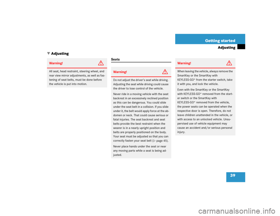 MERCEDES-BENZ SL500 2005 R230 Owners Manual 39 Getting started
Adjusting
Adjusting
Seats
Warning!
G
All seat, head restraint, steering wheel, and 
rear view mirror adjustments, as well as fas-
tening of seat belts, must be done before 
the veh