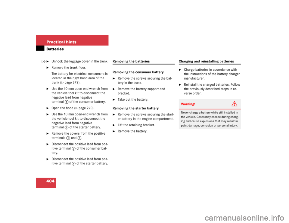MERCEDES-BENZ SL500 2005 R230 Owners Guide 404 Practical hintsBatteries
Unhook the luggage cover in the trunk.

Remove the trunk floor.
The battery for electrical consumers is 
located in the right hand area of the 
trunk (
page 372).

Use