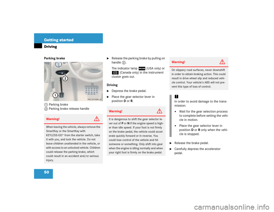 MERCEDES-BENZ SL500 2005 R230 Owners Manual 50 Getting startedDrivingParking brake
1Parking brake
2Parking brake release handle

Release the parking brake by pulling on 
handle2.
The indicator lamp;(USA only) or 
3 (Canada only) in the instrum