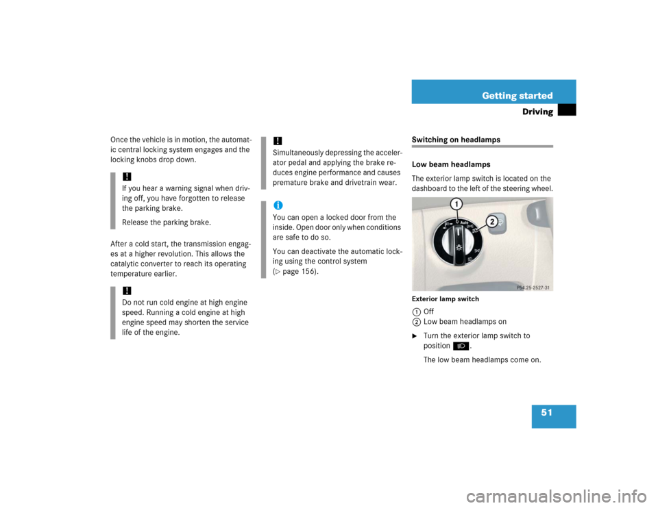 MERCEDES-BENZ SL500 2005 R230 User Guide 51 Getting started
Driving
Once the vehicle is in motion, the automat-
ic central locking system engages and the 
locking knobs drop down.
After a cold start, the transmission engag-
es at a higher re