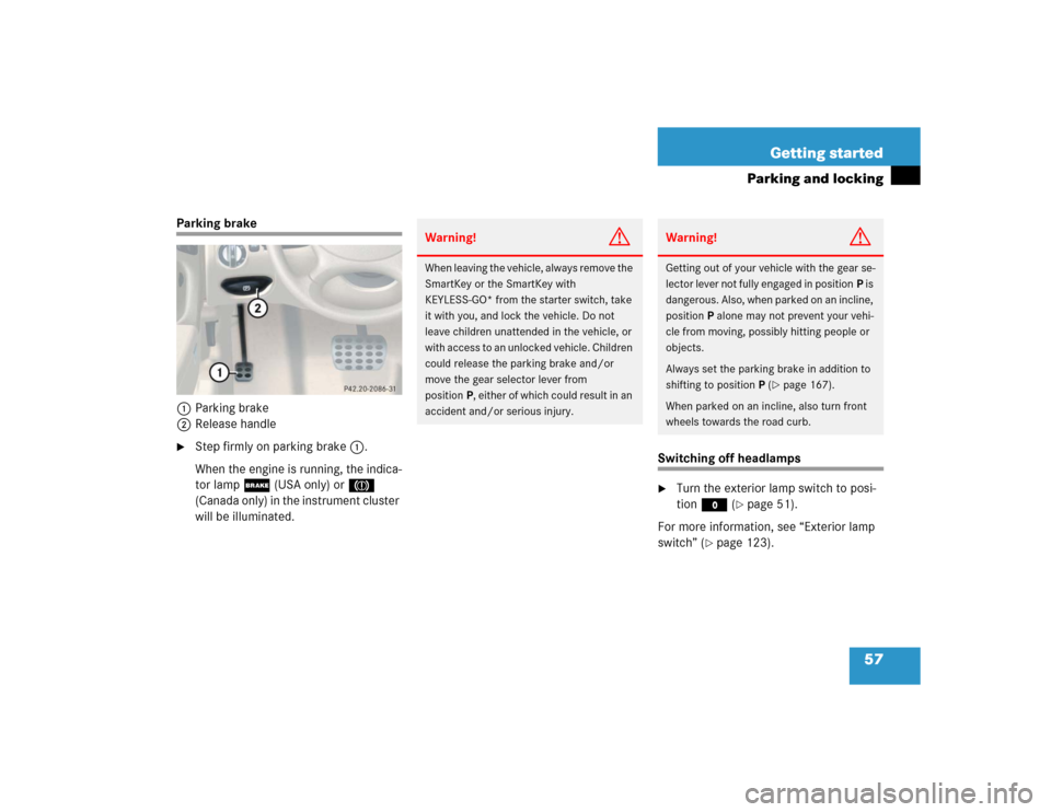 MERCEDES-BENZ SL500 2005 R230 Owners Manual 57 Getting started
Parking and locking
Parking brake
1Parking brake
2Release handle
Step firmly on parking brake1.
When the engine is running, the indica-
tor lamp;(USA only) or3 
(Canada only) in th