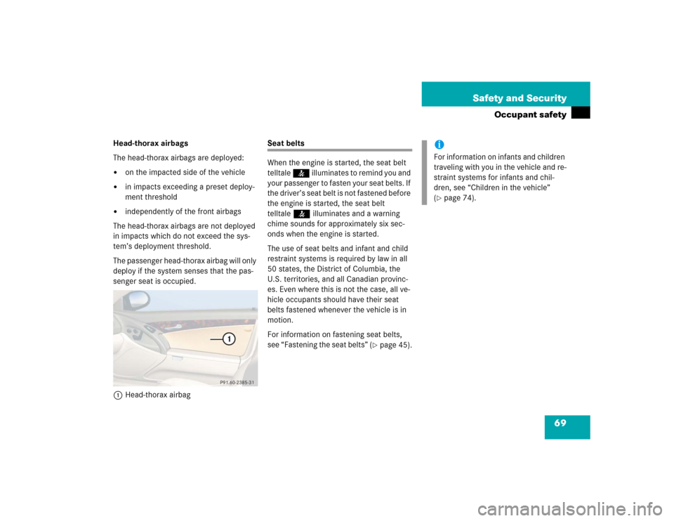 MERCEDES-BENZ SL500 2005 R230 Owners Manual 69 Safety and Security
Occupant safety
Head-thorax airbags
The head-thorax airbags are deployed: 
on the impacted side of the vehicle

in impacts exceeding a preset deploy-
ment threshold

independ