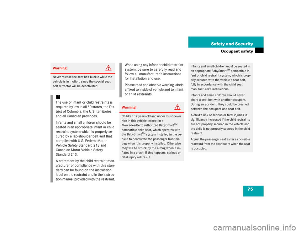 MERCEDES-BENZ SL500 2005 R230 Owners Manual 75 Safety and Security
Occupant safety
Warning!
G
Never release the seat belt buckle while the 
vehicle is in motion, since the special seat 
belt retractor will be deactivated.!The use of infant or c