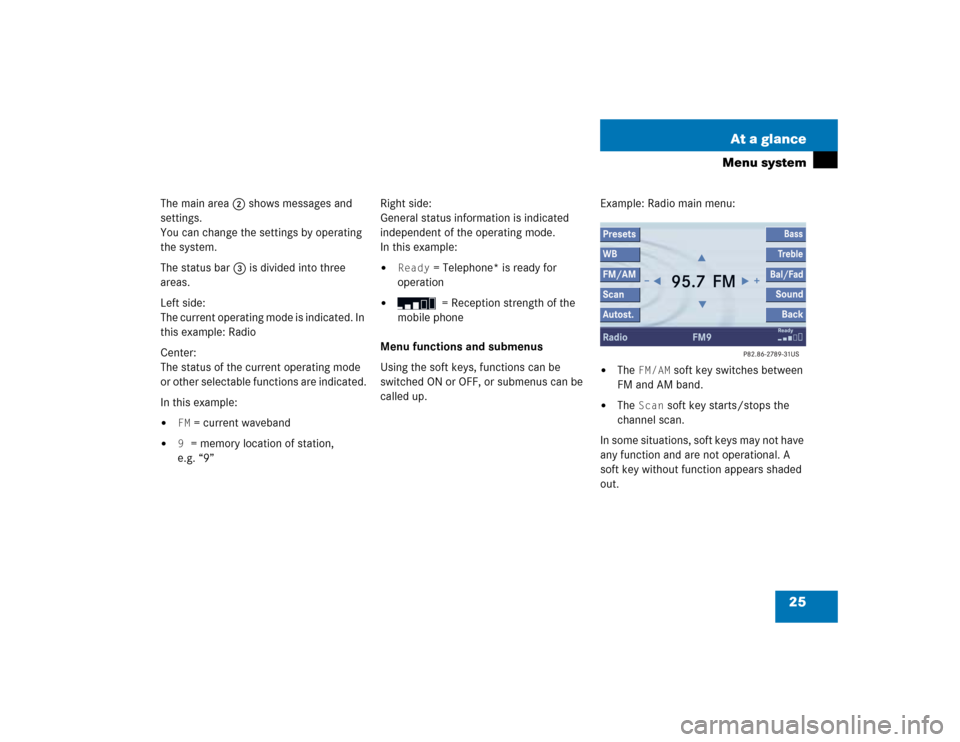 MERCEDES-BENZ CL-Class 2005 C215 Comand Manual 25 At a glance
Menu system
The main area 2 shows messages and 
settings.
You can change the settings by operating 
the system.
The status bar 3 is divided into three 
areas.
Left side: 
The current op