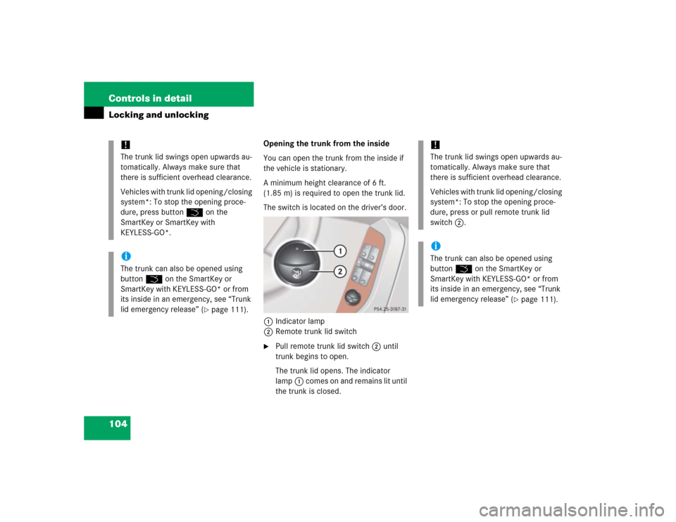 MERCEDES-BENZ S600 2005 W220 Owners Manual 104 Controls in detailLocking and unlocking
Opening the trunk from the inside
You can open the trunk from the inside if 
the vehicle is stationary. 
A minimum height clearance of 6 ft. 
(1.85 m) is re