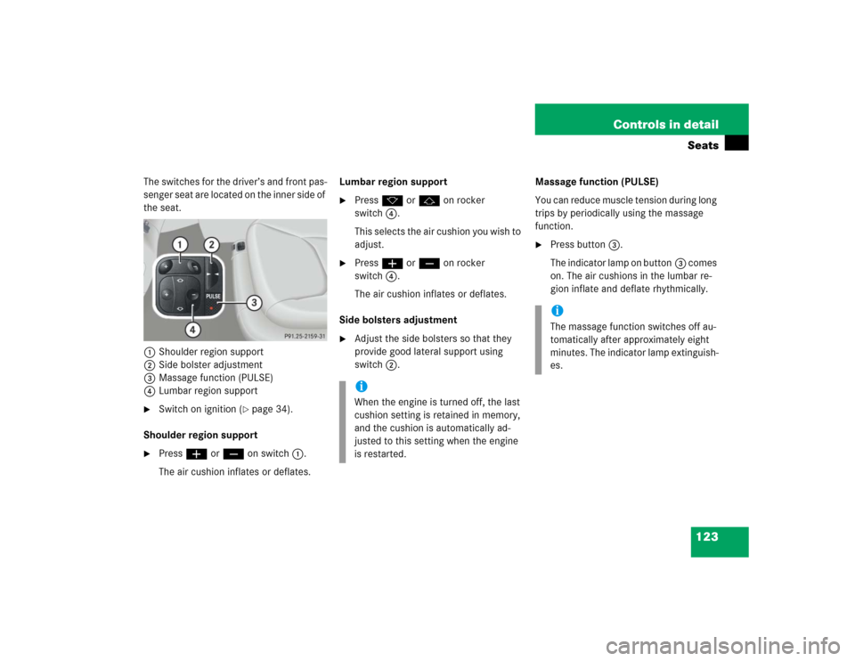 MERCEDES-BENZ S430 2005 W220 Owners Manual 123 Controls in detailSeats
The switches for the driver’s and front pas-
senger seat are located on the inner side of 
the seat.
1Shoulder region support
2Side bolster adjustment
3Massage function (