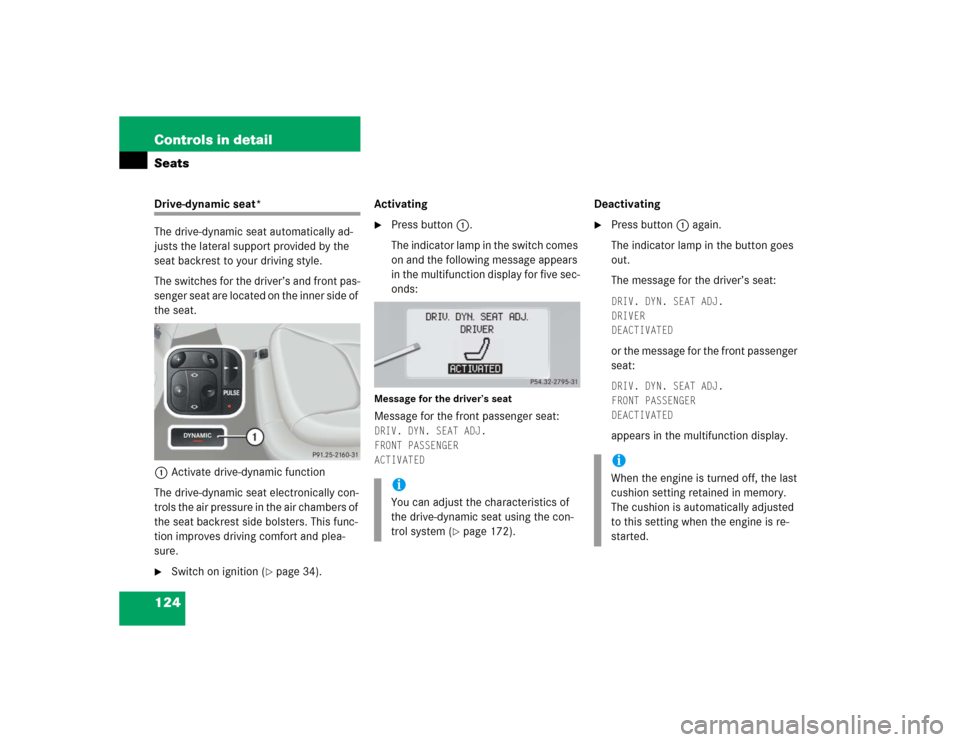 MERCEDES-BENZ S500 2005 W220 Owners Manual 124 Controls in detailSeatsDrive-dynamic seat*
The drive-dynamic seat automatically ad-
justs the lateral support provided by the 
seat backrest to your driving style.
The switches for the driver’s 