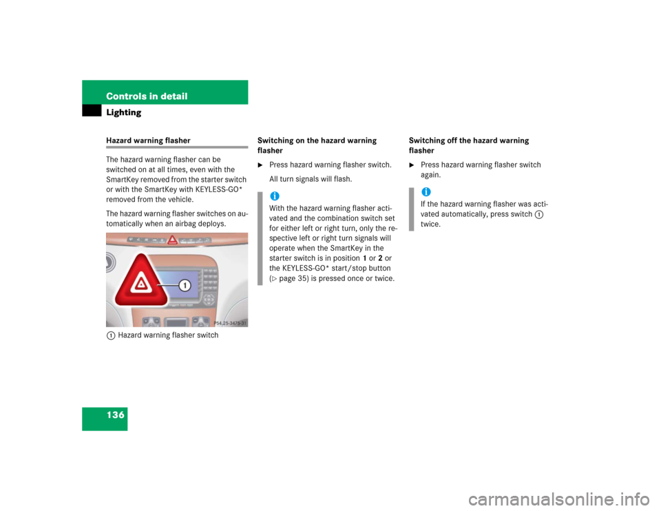 MERCEDES-BENZ S600 2005 W220 Owners Manual 136 Controls in detailLightingHazard warning flasher
The hazard warning flasher can be 
switched on at all times, even with the 
SmartKey removed from the starter switch 
or with the SmartKey with KEY