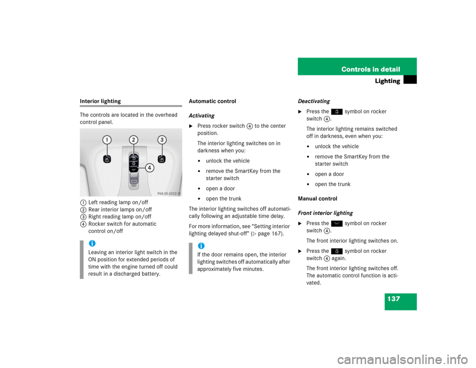MERCEDES-BENZ S600 2005 W220 Owners Manual 137 Controls in detail
Lighting
Interior lighting
The controls are located in the overhead 
control panel.
1Left reading lamp on/off
2Rear interior lamps on/off
3Right reading lamp on/off
4Rocker swit