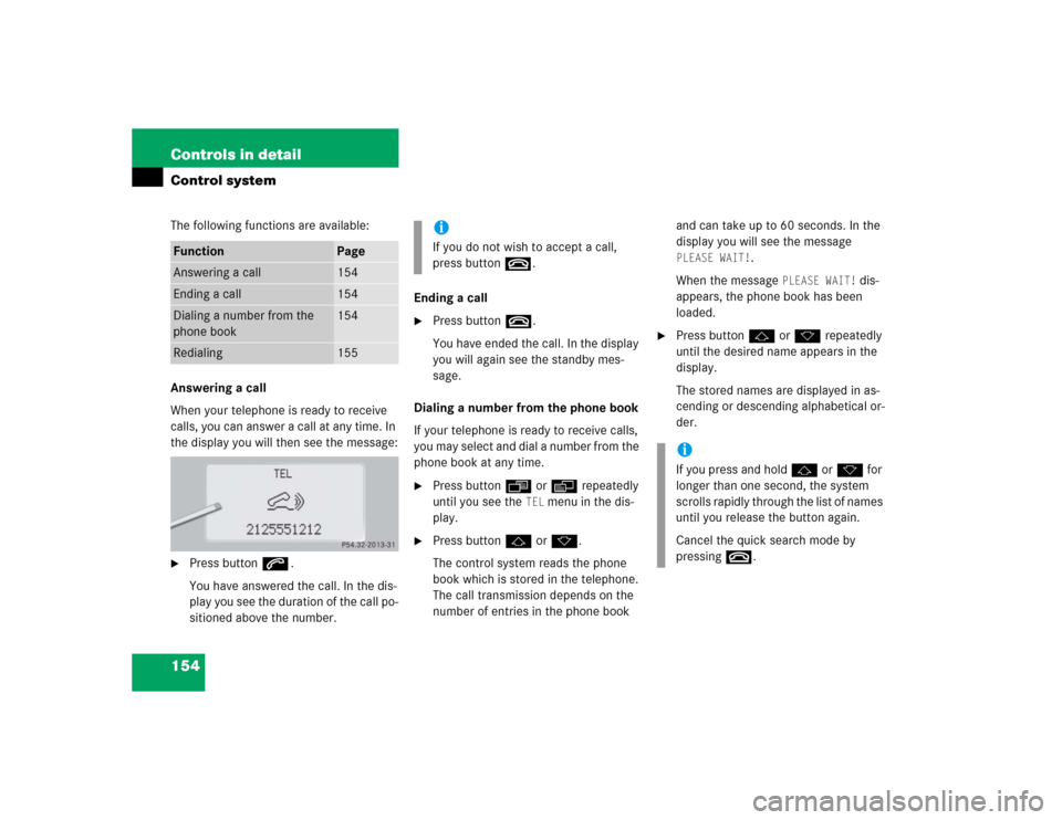 MERCEDES-BENZ S430 2005 W220 Owners Manual 154 Controls in detailControl systemThe following functions are available:
Answering a call
When your telephone is ready to receive 
calls, you can answer a call at any time. In 
the display you will 