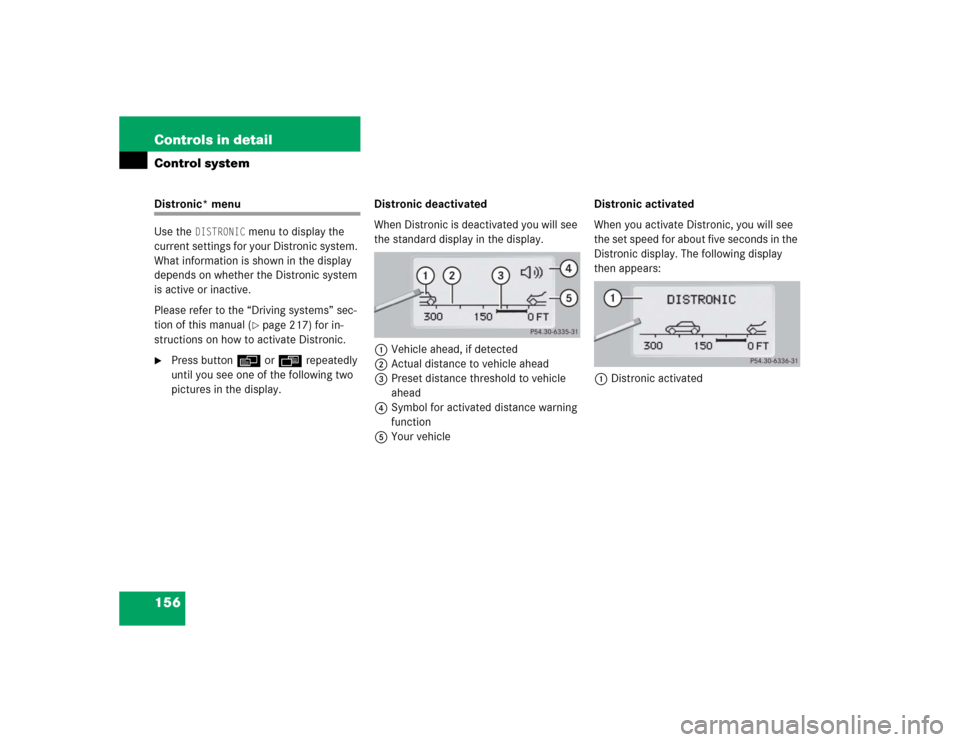 MERCEDES-BENZ S430 2005 W220 Owners Manual 156 Controls in detailControl systemDistronic* menu
Use the 
DISTRONIC
 menu to display the 
current settings for your Distronic system. 
What information is shown in the display 
depends on whether t