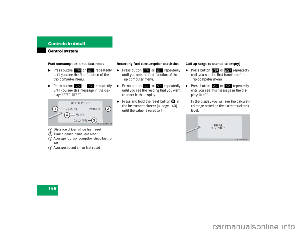 MERCEDES-BENZ S600 2005 W220 Owners Manual 158 Controls in detailControl systemFuel consumption since last reset
Press buttonÿ orè repeatedly 
until you see the first function of the 
trip computer menu.

Press buttonj ork repeatedly 
unti