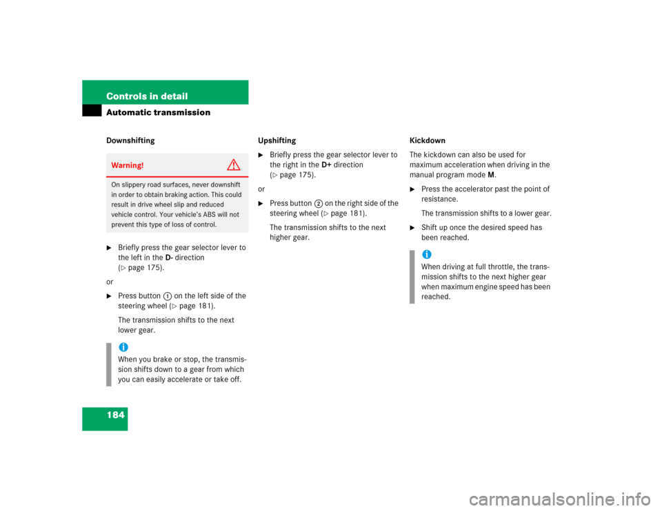 MERCEDES-BENZ S600 2005 W220 Owners Manual 184 Controls in detailAutomatic transmissionDownshifting
Briefly press the gear selector lever to 
the left in theD-direction 
(page 175).
or

Press button1 on the left side of the 
steering wheel 