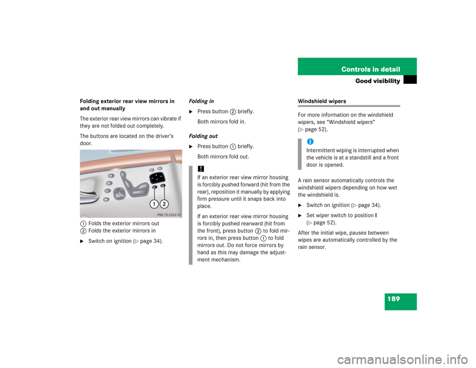 MERCEDES-BENZ S430 2005 W220 Owners Manual 189 Controls in detail
Good visibility
Folding exterior rear view mirrors in 
and out manually
The exterior rear view mirrors can vibrate if 
they are not folded out completely.
The buttons are locate