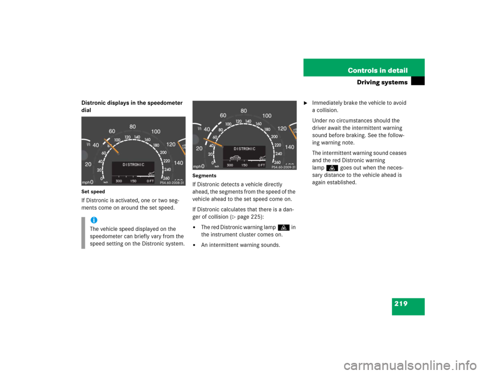 MERCEDES-BENZ S430 2005 W220 Owners Manual 219 Controls in detail
Driving systems
Distronic displays in the speedometer 
dialSet speedIf Distronic is activated, one or two seg-
ments come on around the set speed.
SegmentsIf Distronic detects a