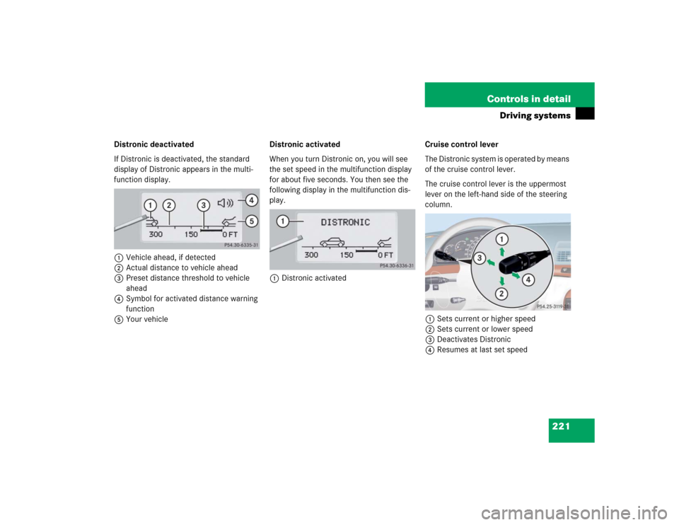 MERCEDES-BENZ S500 2005 W220 Owners Manual 221 Controls in detail
Driving systems
Distronic deactivated
If Distronic is deactivated, the standard 
display of Distronic appears in the multi-
function display.
1Vehicle ahead, if detected
2Actual