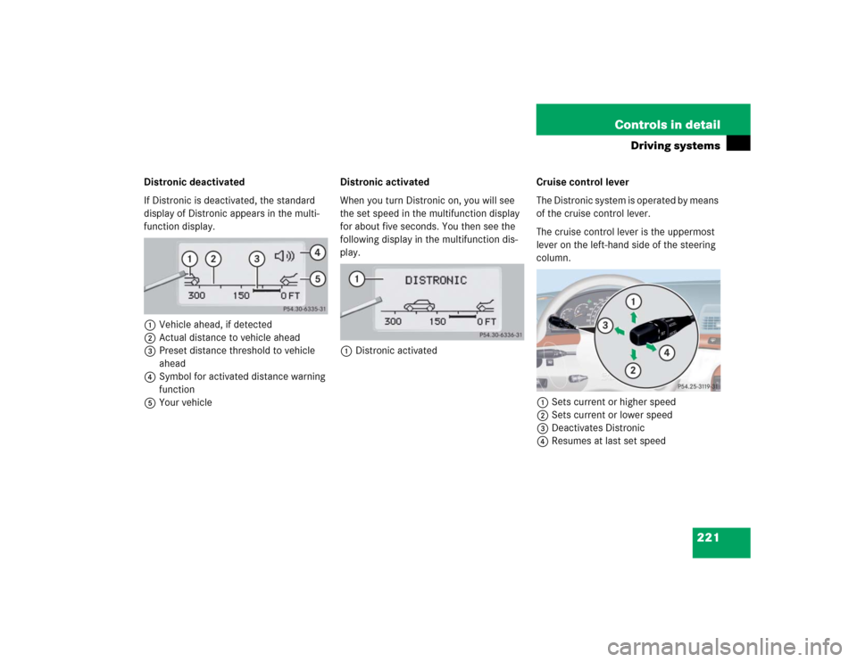MERCEDES-BENZ S430 2005 W220 Owners Manual 221 Controls in detail
Driving systems
Distronic deactivated
If Distronic is deactivated, the standard 
display of Distronic appears in the multi-
function display.
1Vehicle ahead, if detected
2Actual