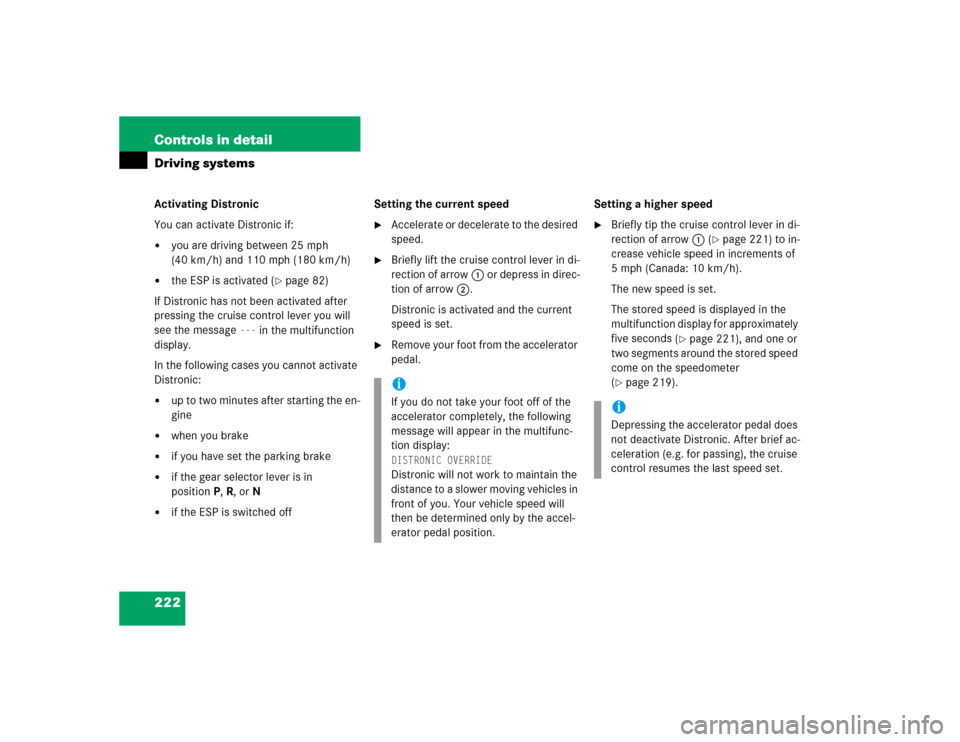 MERCEDES-BENZ S500 2005 W220 Owners Manual 222 Controls in detailDriving systemsActivating Distronic
You can activate Distronic if:
you are driving between 25 mph 
(40 km/h) and 110 mph (180 km/h)

the ESP is activated (
page 82)
If Distron