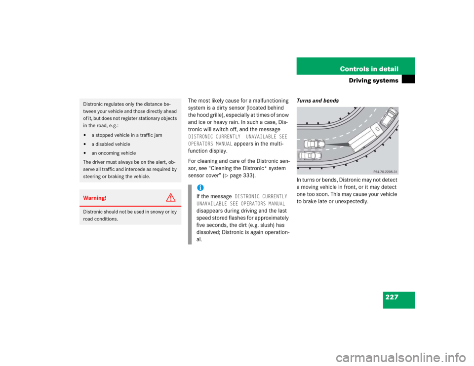 MERCEDES-BENZ S430 2005 W220 Owners Manual 227 Controls in detail
Driving systems
The most likely cause for a malfunctioning 
system is a dirty sensor (located behind 
the hood grille), especially at times of snow 
and ice or heavy rain. In su