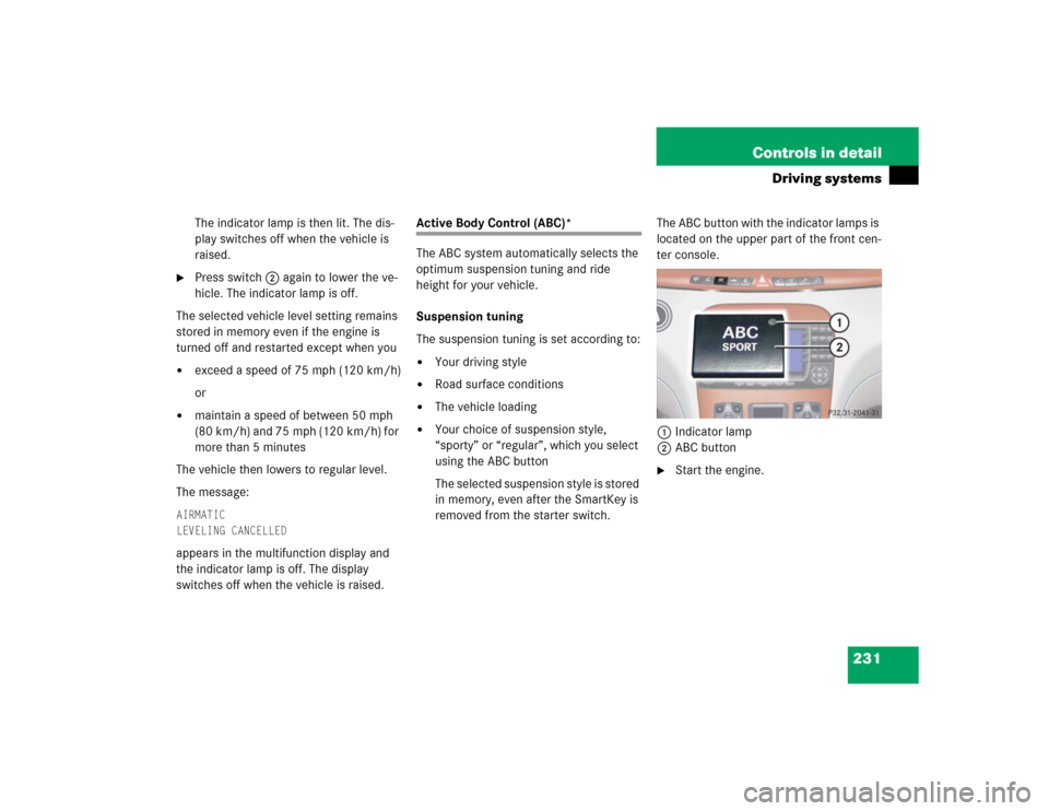 MERCEDES-BENZ S500 2005 W220 Owners Manual 231 Controls in detail
Driving systems
The indicator lamp is then lit. The dis-
play switches off when the vehicle is 
raised.

Press switch2 again to lower the ve-
hicle. The indicator lamp is off.
