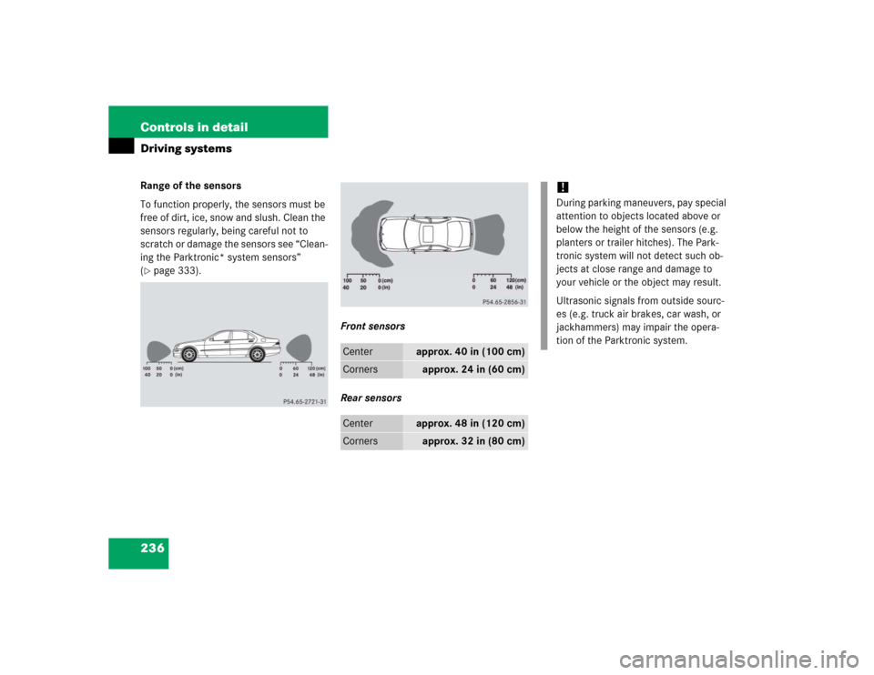 MERCEDES-BENZ S430 2005 W220 Owners Manual 236 Controls in detailDriving systemsRange of the sensors
To function properly, the sensors must be 
free of dirt, ice, snow and slush. Clean the 
sensors regularly, being careful not to 
scratch or d