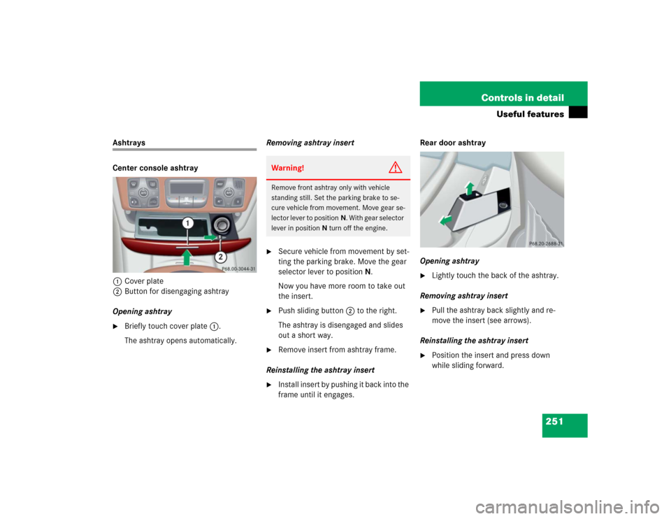 MERCEDES-BENZ S430 2005 W220 Owners Manual 251 Controls in detail
Useful features
Ashtrays
Center console ashtray
1Cover plate
2Button for disengaging ashtray
Opening ashtray
Briefly touch cover plate1.
The ashtray opens automatically.Removin