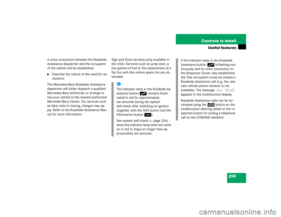 MERCEDES-BENZ S500 2005 W220 Owners Manual 259 Controls in detail
Useful features
A voice connection between the Roadside 
Assistance dispatcher and the occupants 
of the vehicle will be established. 
Describe the nature of the need for as-
s