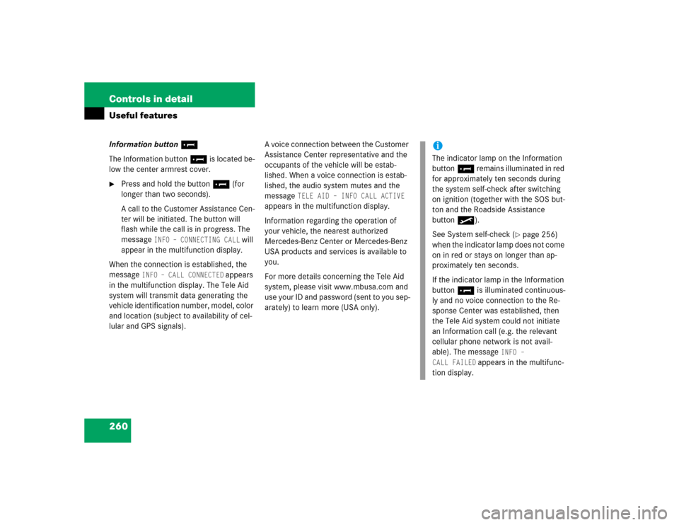 MERCEDES-BENZ S500 2005 W220 Owners Manual 260 Controls in detailUseful featuresInformation button¡
The Information button¡ is located be-
low the center armrest cover.
Press and hold the button ¡ (for 
longer than two seconds).
A call to 