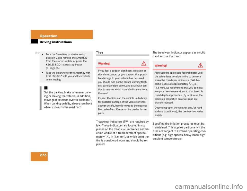MERCEDES-BENZ S430 2005 W220 Owners Manual 276 OperationDriving instructions
Tires
Treadwear indicators (TWI) are required by 
law. These indicators are located in six 
places on the tread circumference and be-
come visible at a tread depth of
