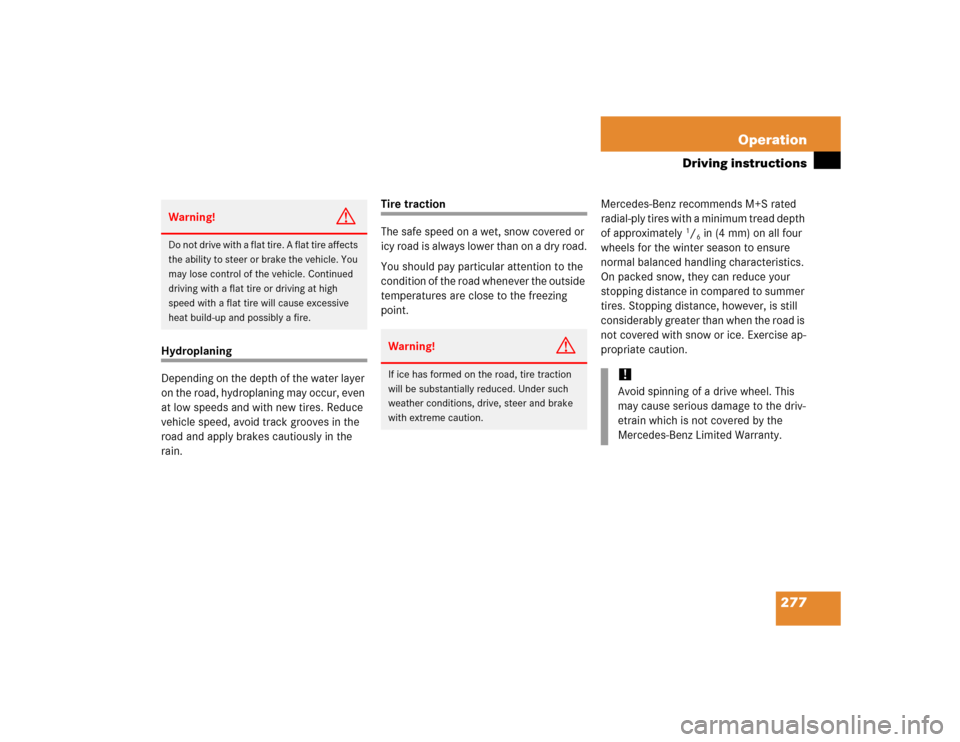 MERCEDES-BENZ S500 2005 W220 Owners Manual 277 Operation
Driving instructions
Hydroplaning
Depending on the depth of the water layer 
on the road, hydroplaning may occur, even 
at low speeds and with new tires. Reduce 
vehicle speed, avoid tra