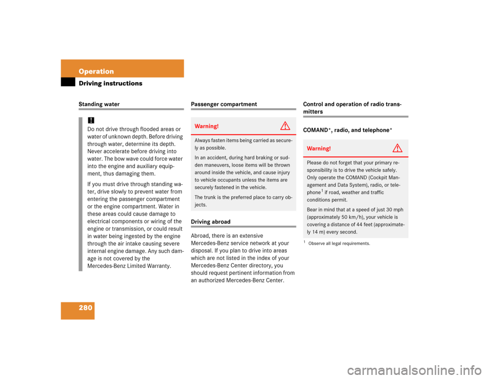 MERCEDES-BENZ S500 2005 W220 User Guide 280 OperationDriving instructionsStanding water
Passenger compartmentDriving abroad
Abroad, there is an extensive 
Mercedes-Benz service network at your 
disposal. If you plan to drive into areas 
whi