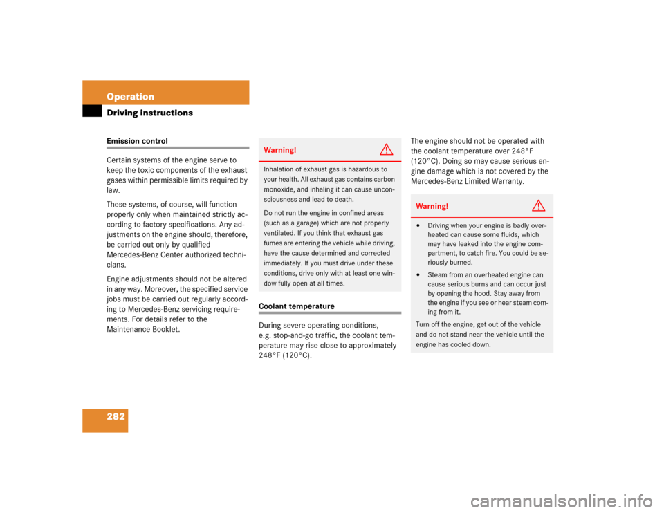 MERCEDES-BENZ S500 2005 W220 Owners Manual 282 OperationDriving instructionsEmission control
Certain systems of the engine serve to 
keep the toxic components of the exhaust 
gases within permissible limits required by 
law.
These systems, of 