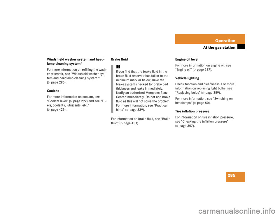MERCEDES-BENZ S430 2005 W220 Owners Manual 285 Operation
At the gas station
Windshield washer system and head-
lamp cleaning system*
For more information on refilling the wash-
er reservoir, see “Windshield washer sys-
tem and headlamp clean