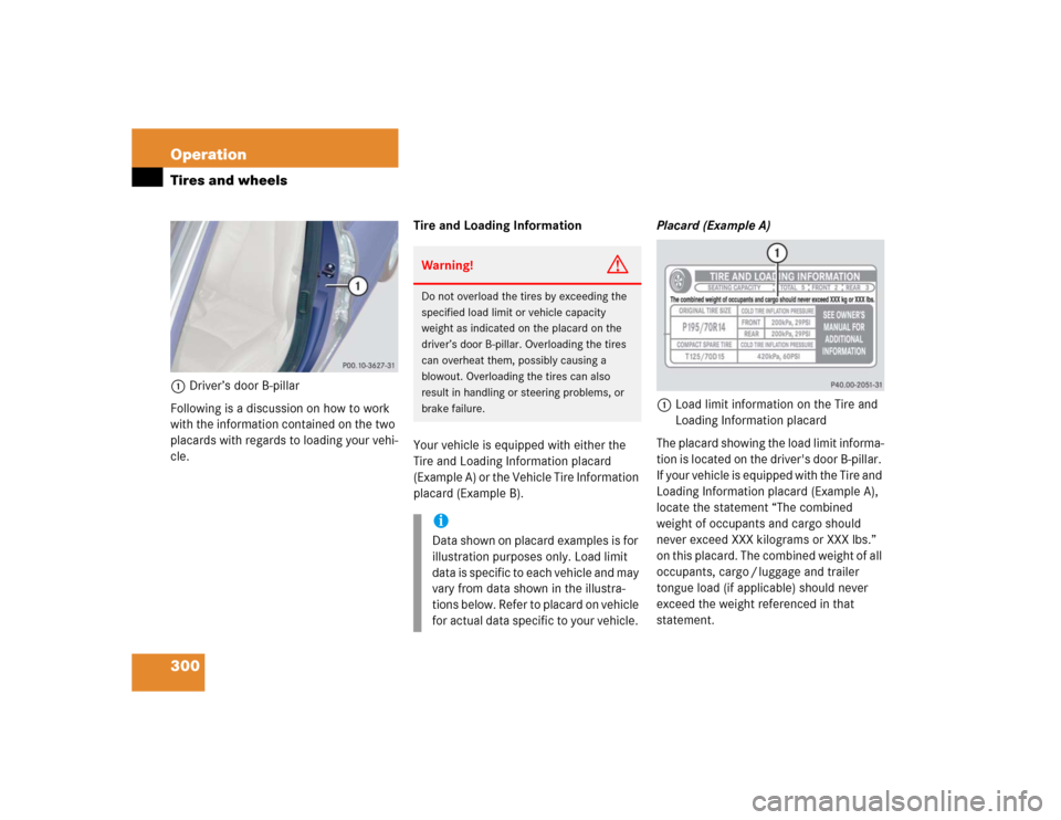 MERCEDES-BENZ S430 2005 W220 Owners Manual 300 OperationTires and wheels1Driver’s door B-pillar
Following is a discussion on how to work 
with the information contained on the two 
placards with regards to loading your vehi-
cle.Tire and Loa