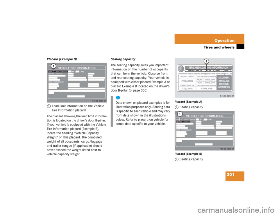 MERCEDES-BENZ S430 2005 W220 Owners Manual 301 Operation
Tires and wheels
Placard (Example B)
1Load limit information on the Vehicle 
Tire Information placard
The placard showing the load limit informa-
tion is located on the driver’s door B