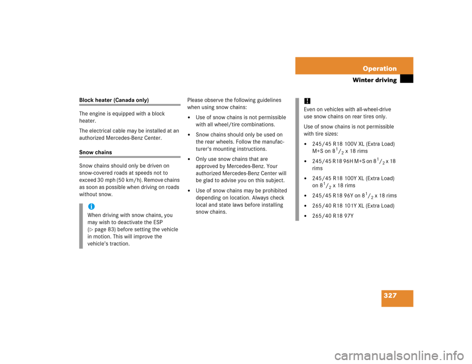 MERCEDES-BENZ S55AMG 2005 W220 Owners Manual 327 Operation
Winter driving
Block heater (Canada only)
The engine is equipped with a block 
heater.
The electrical cable may be installed at an 
authorized Mercedes-Benz Center.Snow chains
Snow chain
