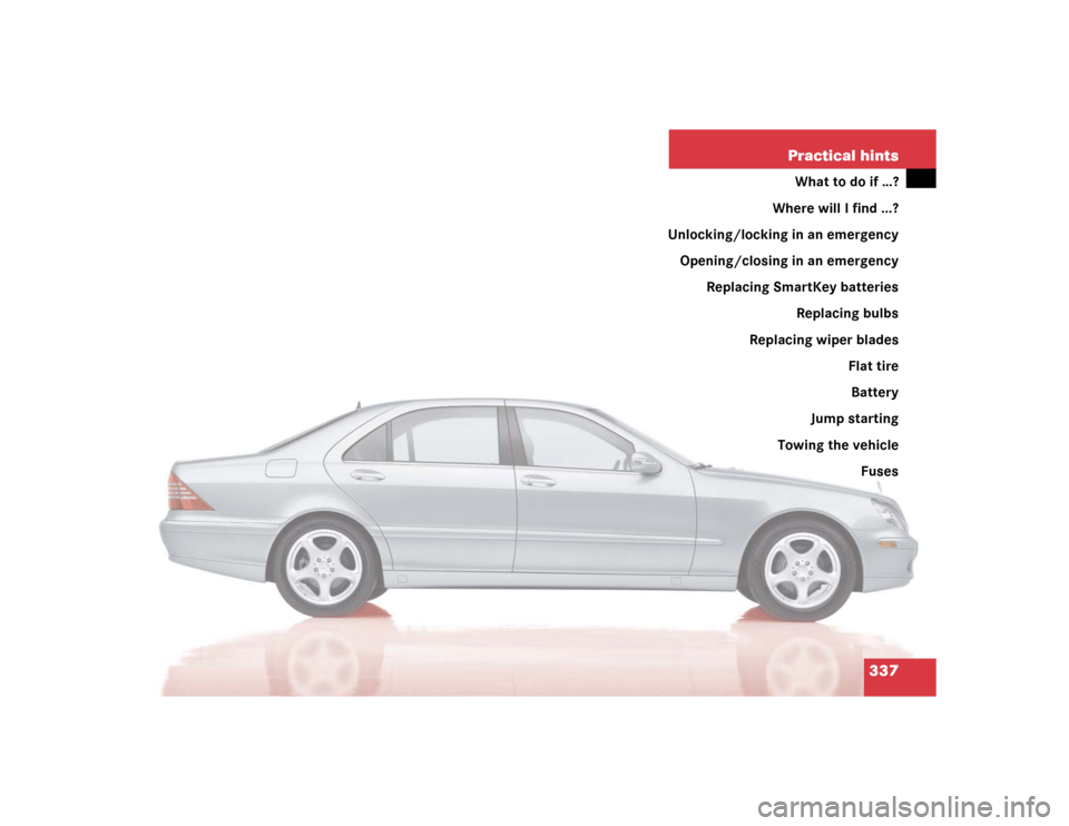 MERCEDES-BENZ S430 2005 W220 Owners Manual 337 Practical hints
What to do if …?
Where will I find ...?
Unlocking/locking in an emergency
Opening/closing in an emergency
Replacing SmartKey batteries
Replacing bulbs
Replacing wiper blades
Flat