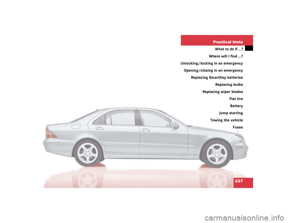 MERCEDES-BENZ S500 2005 W220 Owners Manual 337 Practical hints
What to do if …?
Where will I find ...?
Unlocking/locking in an emergency
Opening/closing in an emergency
Replacing SmartKey batteries
Replacing bulbs
Replacing wiper blades
Flat