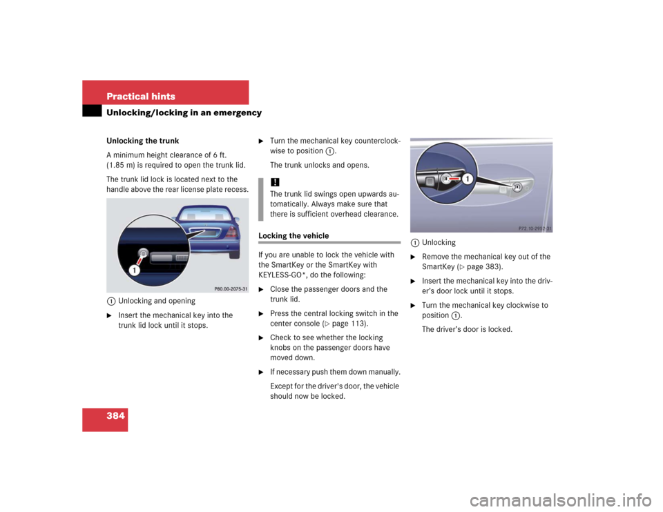 MERCEDES-BENZ S600 2005 W220 Owners Manual 384 Practical hintsUnlocking/locking in an emergencyUnlocking the trunk
A minimum height clearance of 6 ft. 
(1.85 m) is required to open the trunk lid.
The trunk lid lock is located next to the 
hand