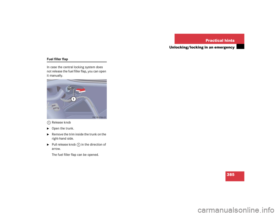 MERCEDES-BENZ S600 2005 W220 Owners Manual 385 Practical hints
Unlocking/locking in an emergency
Fuel filler flap
In case the central locking system does 
not release the fuel filler flap, you can open 
it manually.
1Release knob
Open the tru