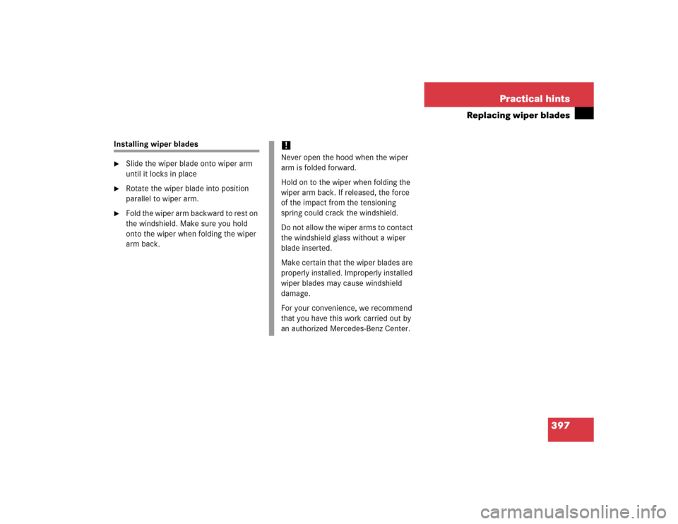 MERCEDES-BENZ S600 2005 W220 Owners Manual 397 Practical hints
Replacing wiper blades
Installing wiper blades
Slide the wiper blade onto wiper arm 
until it locks in place

Rotate the wiper blade into position 
parallel to wiper arm.

Fold 