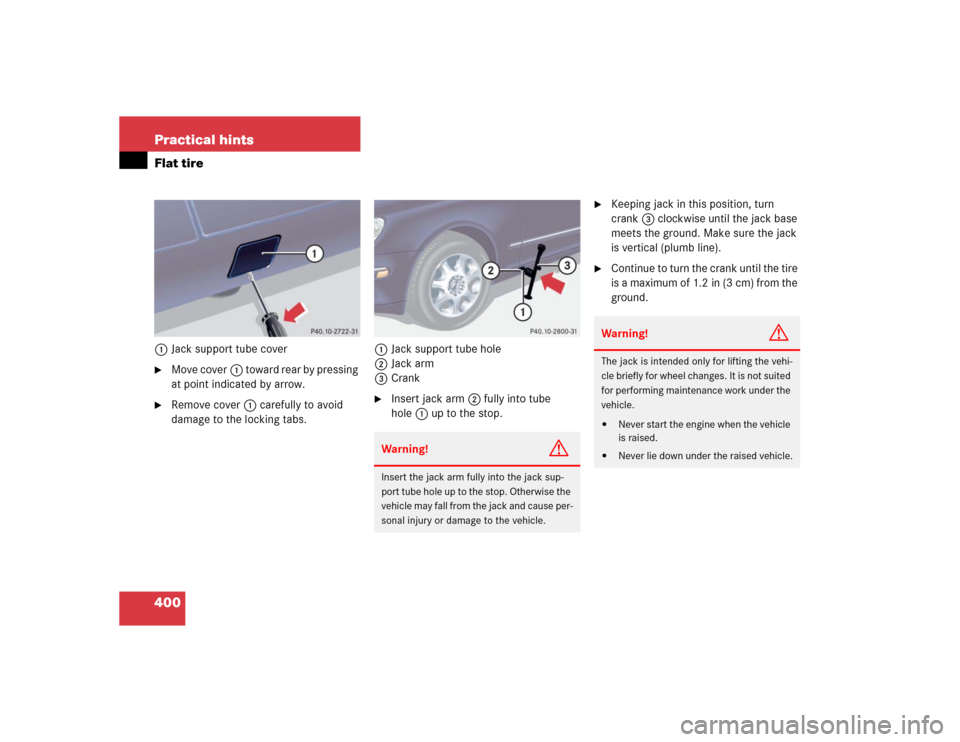 MERCEDES-BENZ S600 2005 W220 Owners Manual 400 Practical hintsFlat tire1Jack support tube cover
Move cover1 toward rear by pressing 
at point indicated by arrow.

Remove cover1 carefully to avoid 
damage to the locking tabs.1Jack support tub